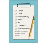 Seven Step Productivity Ritual For Creative Professionals: Align You Focus, Energy & Purpose to Thrive Creatively