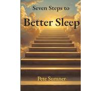 Seven Steps to Better Sleep: A Practical Guide to Falling Asleep Faster, Sleeping Deeper, and Waking Refreshed