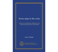 Seven steps to the cross: being seven meditations suitable for Lent, and more particularly for Good Friday