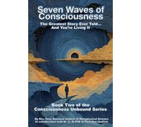 Seven Waves of Consciousness: The Greatest Story Ever Told... And You're Living It (Consciousness Unbound Series)