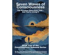 Seven Waves of Consciousness: The Greatest Story Ever Told... And You're Living It. (Consciousness Unbound Series)