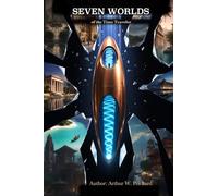 Seven Worlds of the Time Traveler: A Novel of Time, Civilization, and Consciousness: 1 (The Time Traveler Chronicles)
