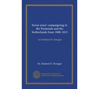 Seven years' campaigning in the Peninsula and the Netherlands from 1808-1815 (v. 2): by Sir Richard D. Henegan