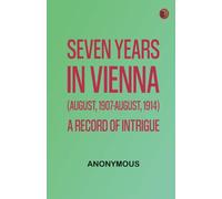 Seven years in Vienna (August, 1907-August, 1914), a record of intrigue