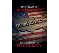 Seven Years To AUTOCRACY: The MAGA Erosion Of DEMOCRACY