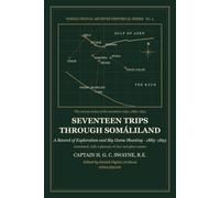 Seventeen Trips Through Somáliland: A Record of Exploration and Big Game Shooting, 1885 to 1893 - Annotated, with a Glossary (Somali Digital Archives Historical Series)