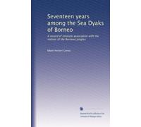Seventeen years among the Sea Dyaks of Borneo: A record of intimate association with the natives of the Bornean jungles