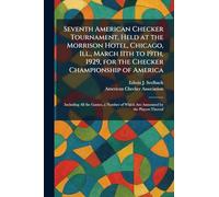 Seventh American Checker Tournament, Held at the Morrison Hotel, Chicago, Ill., March 11th to 19th, 1929, for the Checker Championship of America: ... of Which Are Annotated by the Players Thereof
