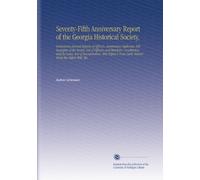 Seventy-Fifth Anniversary Report of the Georgia Historical Society,: Containing Annual Reports of Officers, Anniversary Addresses, Bibliography of the ... Deed, Extract From the Telfair Will, Etc.