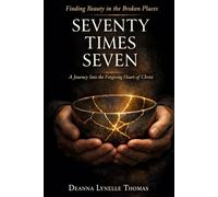 SEVENTY TIMES SEVEN: A Journey Into the Forgiving Heart of Christ (Unstrung Beauty Collection)