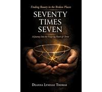SEVENTY TIMES SEVEN: A Journey Into the Forgiving Heart of Christ (Unstrung Beauty Collection)