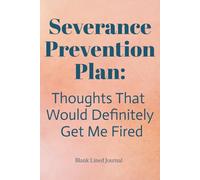 Severance Prevention Plan: Thoughts That Would Definitely Get Me Fired Journal: Sarcastic Blank Lined Notebook | 6x9 inches, 120 pages | Funny Gift for Friends, Family, Coworkers