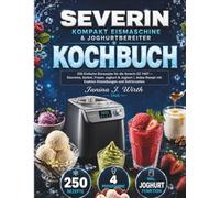 SEVERIN KOMPAKT EISMASCHINE & JOGHURTBEREITER KOCHBUCH: 250 Einfache Eisrezepte für die Severin EZ 7407 - Eiscreme, Sorbet, Frozen Joghurt & Joghurt | ... mit Exakten Einstellungen und Gefrierzeiten