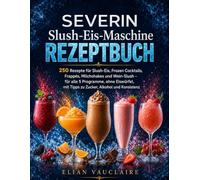 SEVERIN Slush-Eis-Maschine REZEPTBUCH: 250 Rezepte für Slush-Eis, Frozen Cocktails, Frappés, Milchshakes und Wein-Slush - für alle 5 Programme, ohne ... mit Tipps zu Zucker, Alkohol und Konsistenz
