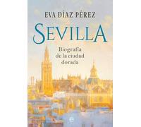 Sevilla: Biografía de la ciudad dorada (Ensayos)