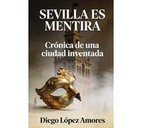 SEVILLA ES MENTIRA: Crónica de una ciudad inventada (CRÓNICAS COSTUMBRISTAS DE ANDALUCIA)