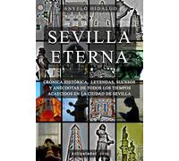 SEVILLA ETERNA: CRÓNICA HISTÓRICA, LEYENDAS, PERSONAJES, SUCESOS Y ANÉCDOTAS DE TODOS LOS TIEMPOS ACAECIDOS EN LA CIUDAD DE SEVILLA.