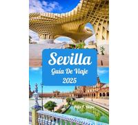 Sevilla Guía de viaje 2025: Descubra la magia de Sevilla en 2025: ventanas ideales para visitar, lugares de interés esenciales, sugerencias de ... redes, y los atractivos exclusivos de Sevilla
