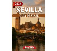 SEVILLA GUÍA DE VIAJE 2026: El corazón de Andalucía: historia, flamenco y calles soleadas
