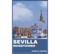 SEVILLA REISEFÜHRER: Ihr unverzichtbarer Sevilla-Reiseführer: Detaillierte Routen, Santa Cruz, Triana, Macarena, Los Remedios, authentische Küche, pulsierende Kultur, Outdoor-Abenteuer & Geheimtipps