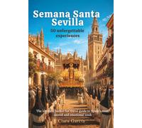 Sevilla Semana Santa: 50 unforgettable experiences: The ultimate bucket list travel guide to Spain's most sacred and emotional week