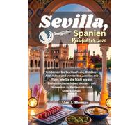 Sevilla, Spanien Reiseführer 2026: Entdecken Sie Sevillas Feste, Outdoor-Aktivitäten und versteckte Juwelen mit Tipps, wie Sie die Stadt wie ein ... Hinweisen zu Restaurants und Unterkünften.