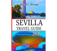 SEVILLA TRAVEL GUIDE 2026: Complete Companion to Andalusia’s Capital of Culture, Wander Boldly Through Flamenco Nights, Southern Spain, Moorish Palaces and, Hidden Streets.