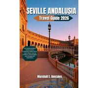 SEVILLE ANDALUSIA TRAVEL GUIDE 2026: The Ultimate Insider’s Guide to Iconic Landmarks, Hidden Gems, Local Cuisine, Cultural Traditions, Smart Budgets, and Unforgettable Experiences
