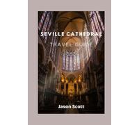 SEVILLE CATHEDRAL TRAVEL GUIDE: Seville Cathedral Uncovered - Real Tips and Beautiful Photos to Guide Your Visit (Wander Spain: The Complete Travel Series)