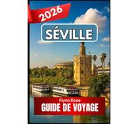Séville GUIDE DE VOYAGE 2026: Un guide pratique pour découvrir la culture, les quartiers et les saveurs du sud de l'Espagne