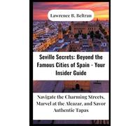 Seville Secrets: Beyond the Famous Cities of Spain - Your Insider Guide: Navigate the Charming Streets, Marvel at the Alcazar, and Savor Authentic Tapas