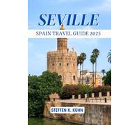 SEVILLE SPAIN TRAVEL GUIDE 2025: Discover Hidden Gems, Local Secrets, Insider tips, things to do, Must-See attractions, Authentic Andalusian travel Experiences for Unforgettable Trip