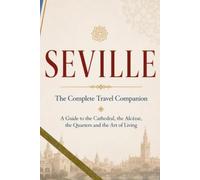 SEVILLE - The Complete Travel Companion: A Guide to the Cathedral, the Alcázar, the Quarters and the Art of Living