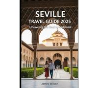 Seville Travel Guide 2025: Unraveling the Soul of Andalusia