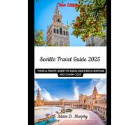 Seville Travel Guide 2025: Your Ultimate Guide to Andalusia’s Rich Heritage and Charm 2025