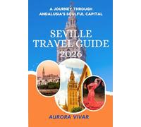 SEVILLE TRAVEL GUIDE 2026: A Journey Through Andalusia’s Soulful Capital
