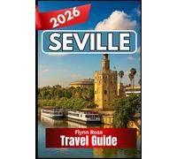 Seville TRAVEL GUIDE 2026: A Practical Companion for Experiencing Southern Spain’s Culture, Neighborhoods, and Flavors