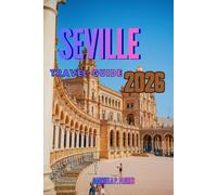 SEVILLE TRAVEL GUIDE 2026: A Traveler’s Companion to Southern Spain, Guiding You Through the Soul of Andalusia with Local Insights, Top attractions Practical Tips, and Itineraries