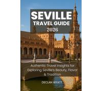 SEVILLE TRAVEL GUIDE 2026: Authentic Travel Insights for Exploring Seville’s Beauty, Flavor & Tradition