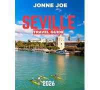 Seville TRAVEL GUIDE 2026 (Full Color): Seville: The Soul of Andalusia - The Ultimate Travel Guide to Moorish Palaces, Flamenco Nights, Hidden Courtyards, and Timeless Spanish Elegance