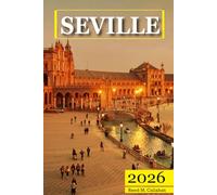 Seville Travel Guide 2026: The Complete Traveler's Handbook to Discover the Hidden Gems, Historic Villages, Must-See Attractions and Insider Tips for an Unforgettable Experience