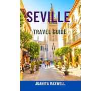 SEVILLE TRAVEL GUIDE: Discover Andalusia’s Jewel - Top Attractions, Hidden Gems, Tapas & Flamenco, Scenic Walks, Maps & Complete Itineraries For The Ultimate Spain Adventure