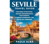 SEVILLE TRAVEL GUIDE: EXPLORING ATTRACTIONS, HISTORIC NEIGHBORHOODS, FOOD MARKETS, FLAMENCO EXPERIENCES, AND DAY-BY-DAY ITINERARIES