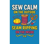 Sew Calm on the Outside, Seam Ripping on the Inside - 120 Page Lined Notebook: A hilarious sewing-themed notebook for stressed-out stitchers, seamstresses, and fabric fanatics