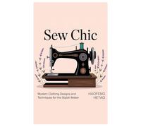 Sew Chic: Modern Clothing Designs and Techniques for the Stylish Maker