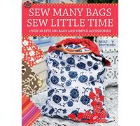 Sew Many Bags. Sew Little Time: Over 30 Simply Stylish Bags and Accessories