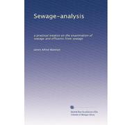 Sewage-analysis: a practical treatise on the examination of sewage and effluents from sewage