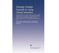 Sewage sludge hazard to Long Island beaches: Hearing before the Subcommittee on Environmental Pollution of the Committee on Public Works, United ... August 2, 1974, Jones Beach, Long Island, N.Y