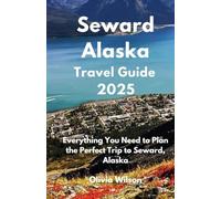 Seward Alaska Travel Guide 2025: Everything You Need to Plan the Perfect Trip to Seward, Alaska (ULTIMATE TOURIST GUIDEBOOK)