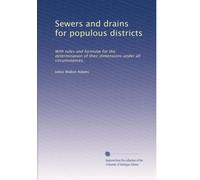 Sewers and drains for populous districts: With rules and formulÃ| for the determination of their dimensions under all circumstances.